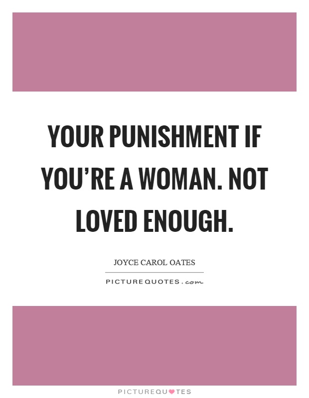 Your punishment if you're a woman. Not loved enough Picture Quote #1