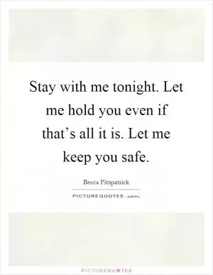 Stay with me tonight. Let me hold you even if that’s all it is. Let me keep you safe Picture Quote #1