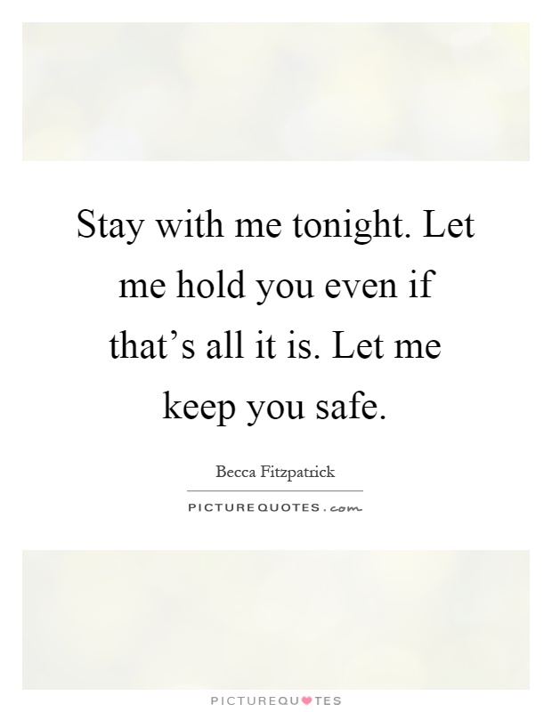 Stay with me tonight. Let me hold you even if that's all it is. Let me keep you safe Picture Quote #1