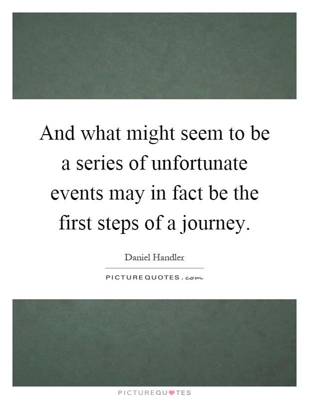 And what might seem to be a series of unfortunate events may in fact be the first steps of a journey Picture Quote #1