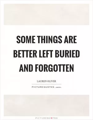 Some things are better left buried and forgotten Picture Quote #1