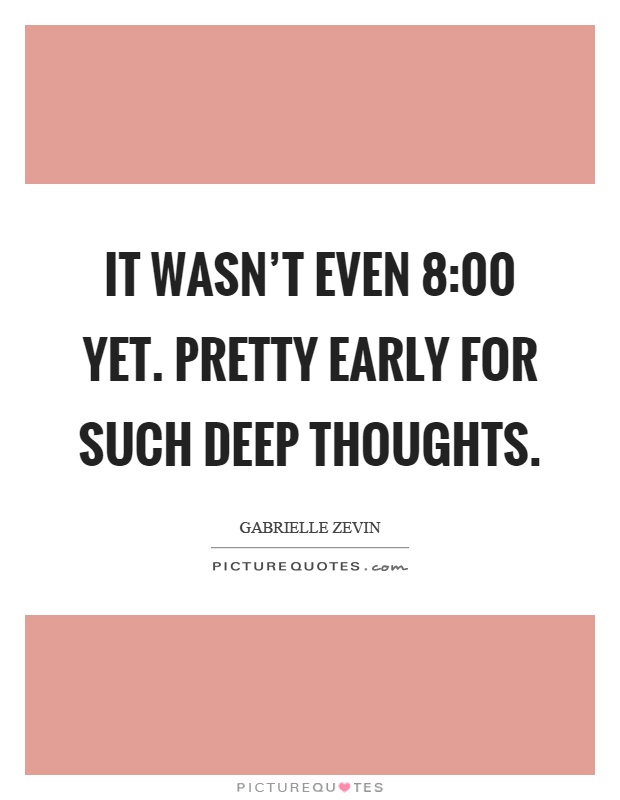 It wasn't even 8:00 yet. Pretty early for such deep thoughts Picture Quote #1