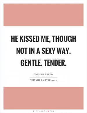 He kissed me, though not in a sexy way. Gentle. Tender Picture Quote #1