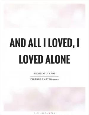 And all I loved, I loved alone Picture Quote #1