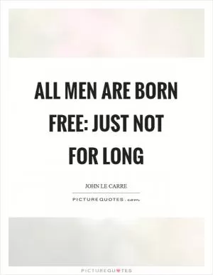 All men are born free: just not for long Picture Quote #1