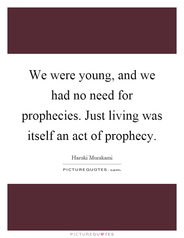 We were young, and we had no need for prophecies. Just living was itself an act of prophecy Picture Quote #1