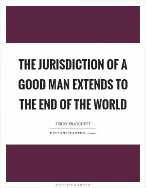 The jurisdiction of a good man extends to the end of the world Picture Quote #1