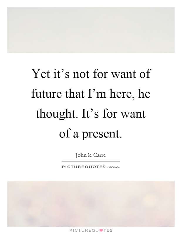 Yet it's not for want of future that I'm here, he thought. It's for want of a present Picture Quote #1