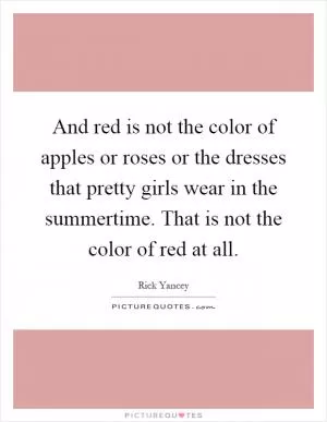 And red is not the color of apples or roses or the dresses that pretty girls wear in the summertime. That is not the color of red at all Picture Quote #1