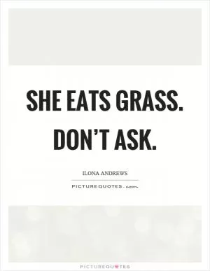 She eats grass. Don’t ask Picture Quote #1