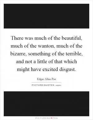 There was much of the beautiful, much of the wanton, much of the bizarre, something of the terrible, and not a little of that which might have excited disgust Picture Quote #1
