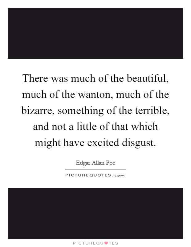 There was much of the beautiful, much of the wanton, much of the bizarre, something of the terrible, and not a little of that which might have excited disgust Picture Quote #1