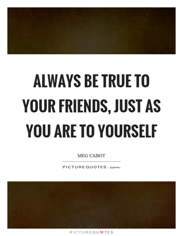 Always be true to your friends, just as you are to yourself Picture Quote #1