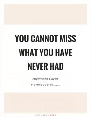 You cannot miss what you have never had Picture Quote #1