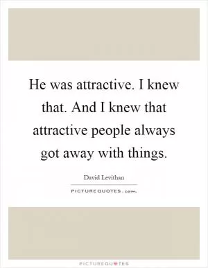 He was attractive. I knew that. And I knew that attractive people always got away with things Picture Quote #1