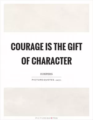Courage is the gift of character Picture Quote #1