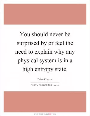 You should never be surprised by or feel the need to explain why any physical system is in a high entropy state Picture Quote #1