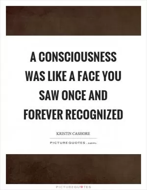 A consciousness was like a face you saw once and forever recognized Picture Quote #1