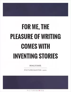 For me, the pleasure of writing comes with inventing stories Picture Quote #1