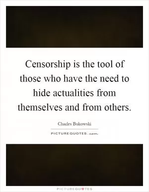 Censorship is the tool of those who have the need to hide actualities from themselves and from others Picture Quote #1