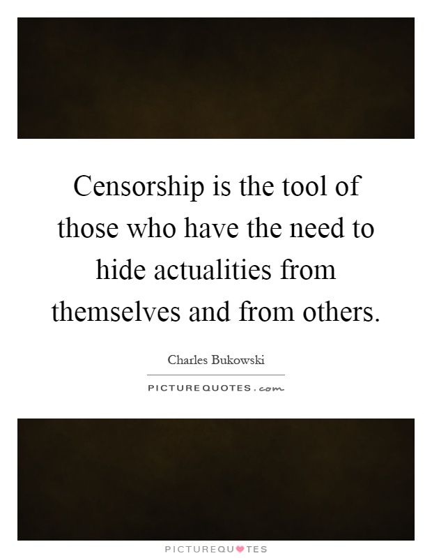 Censorship is the tool of those who have the need to hide actualities from themselves and from others Picture Quote #1