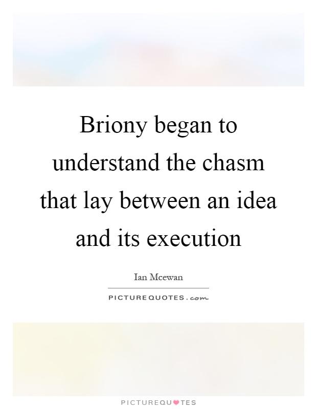 Briony began to understand the chasm that lay between an idea and its execution Picture Quote #1