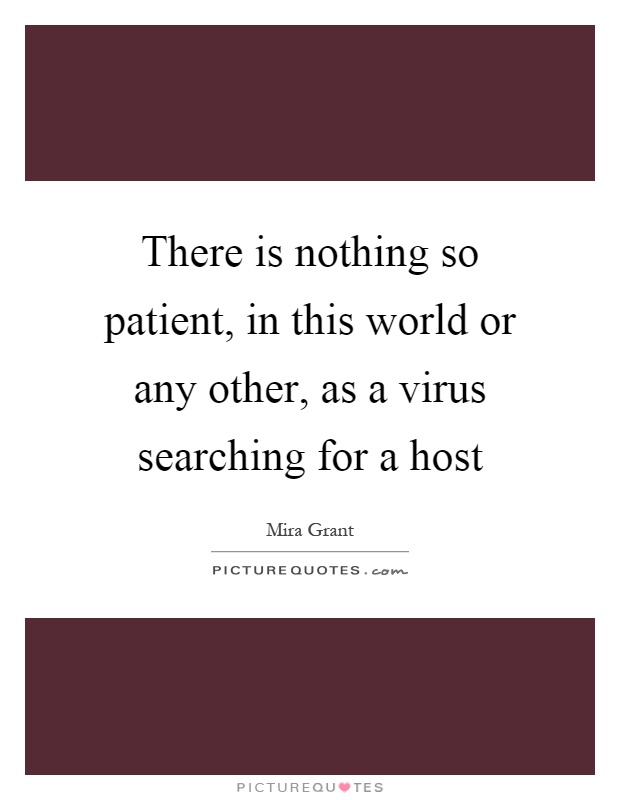 There is nothing so patient, in this world or any other, as a virus searching for a host Picture Quote #1