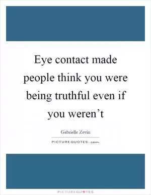 Eye contact made people think you were being truthful even if you weren’t Picture Quote #1