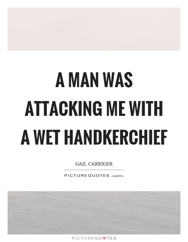A man was attacking me with a wet handkerchief Picture Quote #1