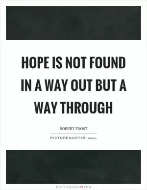 Hope is not found in a way out but a way through Picture Quote #1