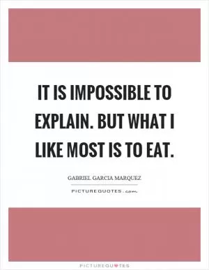 It is impossible to explain. But what I like most is to eat Picture Quote #1