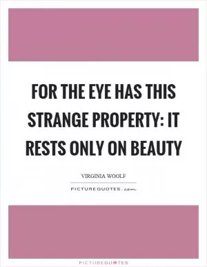 For the eye has this strange property: it rests only on beauty Picture Quote #1