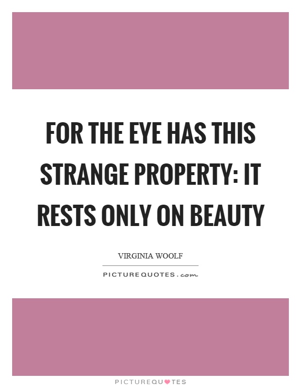 For the eye has this strange property: it rests only on beauty Picture Quote #1