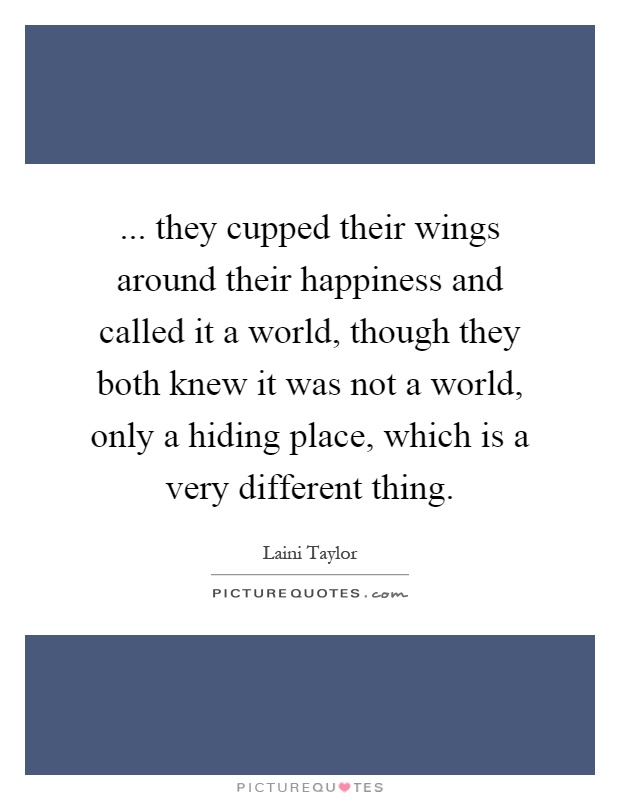 ... they cupped their wings around their happiness and called it a world, though they both knew it was not a world, only a hiding place, which is a very different thing Picture Quote #1
