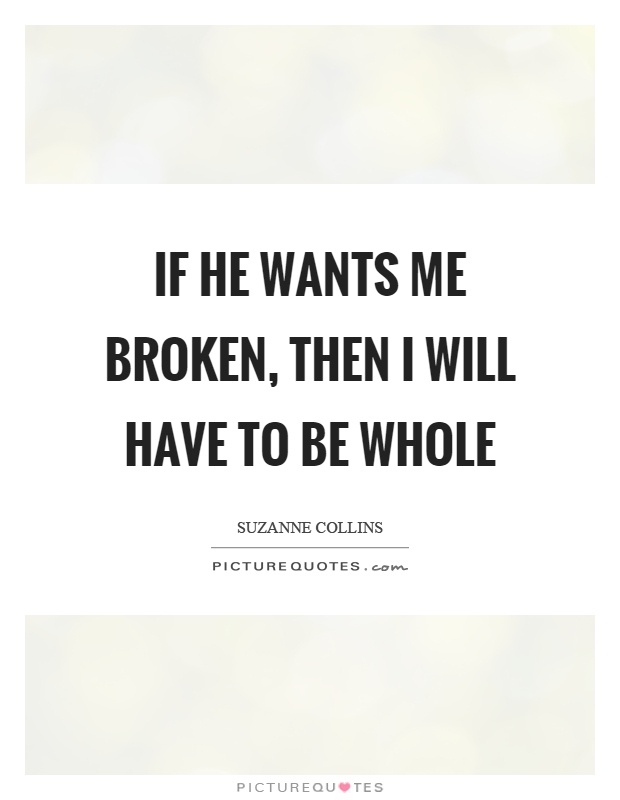 If he wants me broken, then I will have to be whole Picture Quote #1