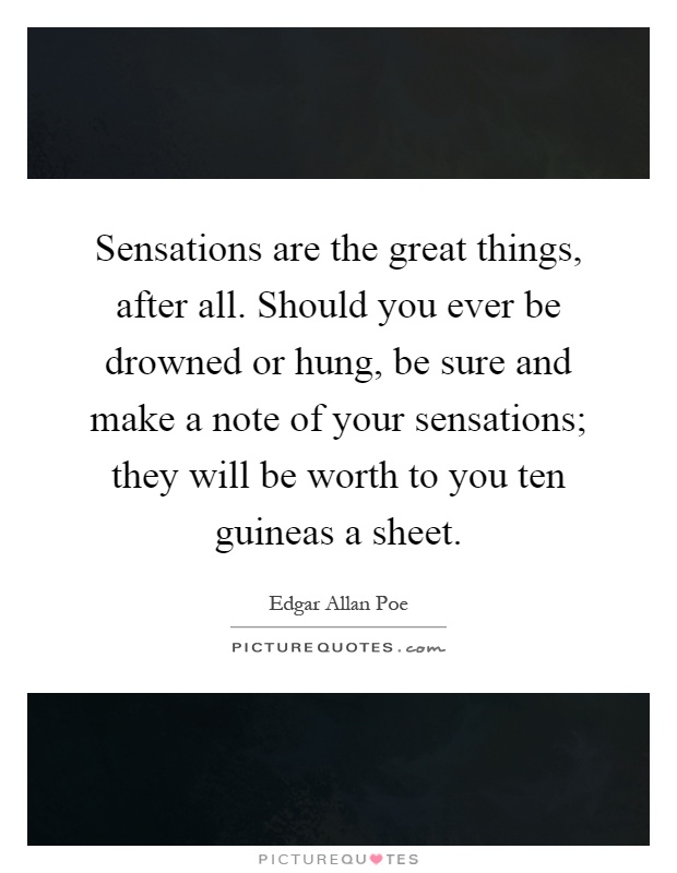Sensations are the great things, after all. Should you ever be drowned or hung, be sure and make a note of your sensations; they will be worth to you ten guineas a sheet Picture Quote #1