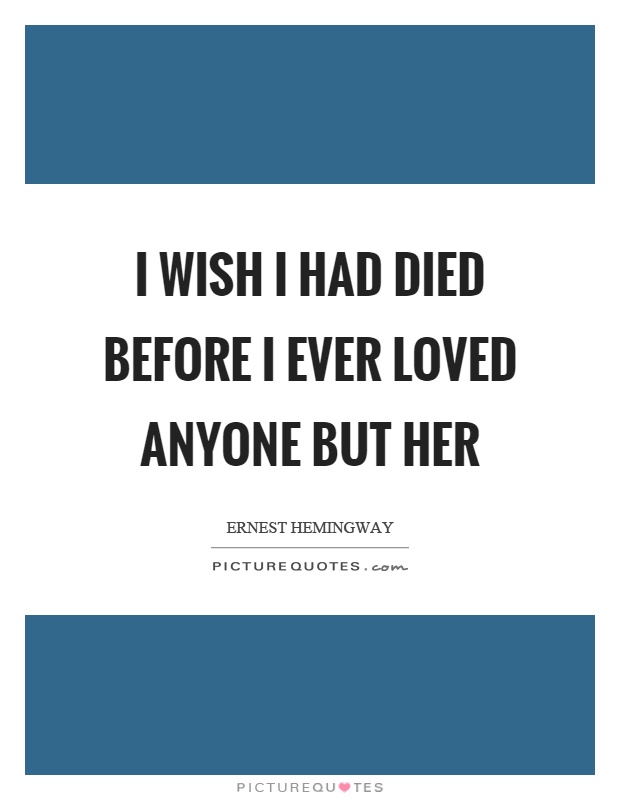 I wish I had died before I ever loved anyone but her Picture Quote #1