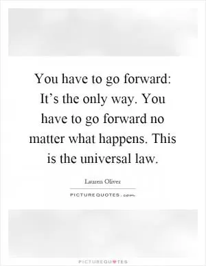 You have to go forward: It’s the only way. You have to go forward no matter what happens. This is the universal law Picture Quote #1