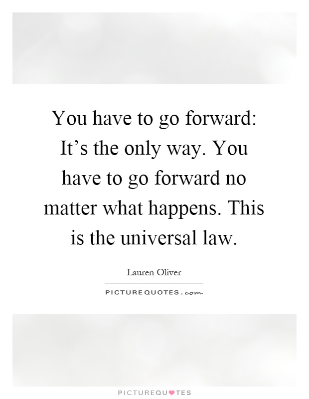 You have to go forward: It's the only way. You have to go forward no matter what happens. This is the universal law Picture Quote #1