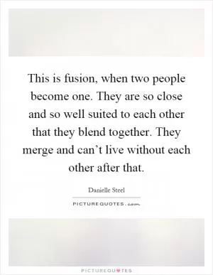 This is fusion, when two people become one. They are so close and so well suited to each other that they blend together. They merge and can’t live without each other after that Picture Quote #1