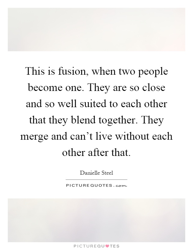 This is fusion, when two people become one. They are so close and so well suited to each other that they blend together. They merge and can't live without each other after that Picture Quote #1