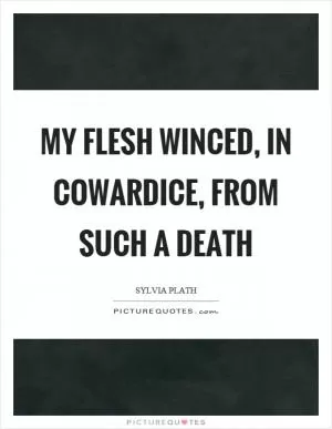 My flesh winced, in cowardice, from such a death Picture Quote #1