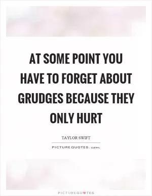 At some point you have to forget about grudges because they only hurt Picture Quote #1