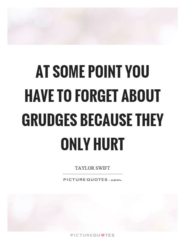 At some point you have to forget about grudges because they only hurt Picture Quote #1