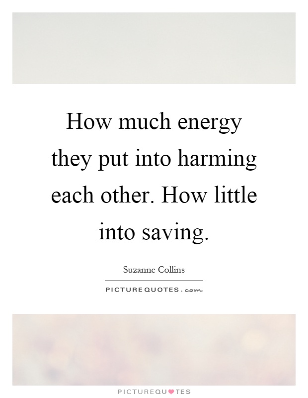 How much energy they put into harming each other. How little into saving Picture Quote #1