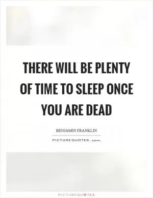 There will be plenty of time to sleep once you are dead Picture Quote #1
