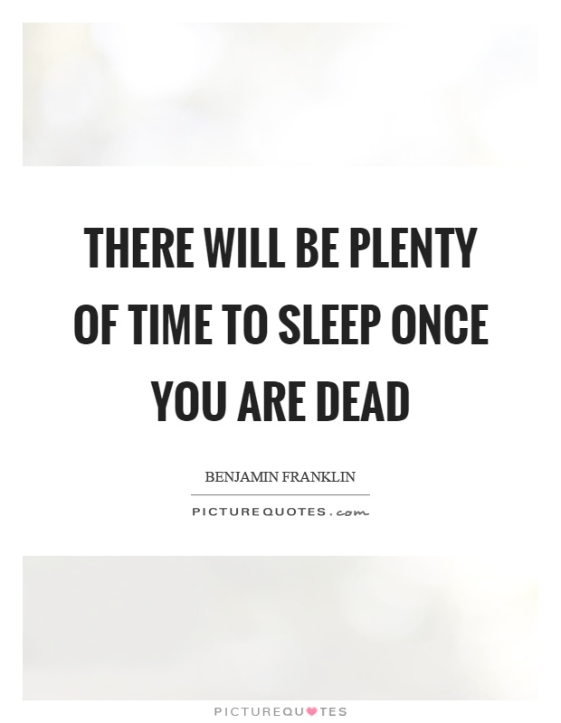 There will be plenty of time to sleep once you are dead Picture Quote #1