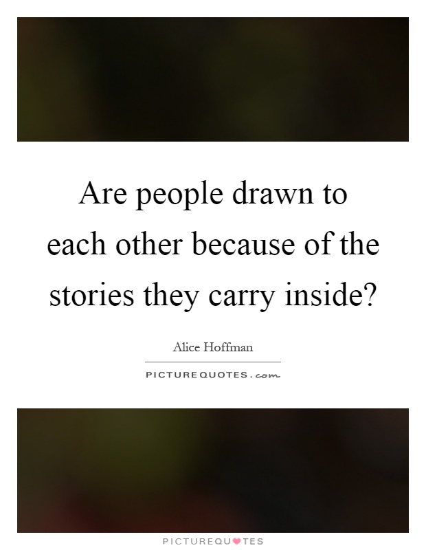 Are people drawn to each other because of the stories they carry inside? Picture Quote #1