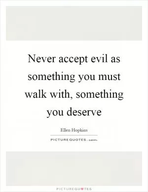 Never accept evil as something you must walk with, something you deserve Picture Quote #1