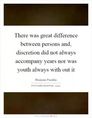 There was great difference between persons and, discretion did not always accompany years nor was youth always with out it Picture Quote #1
